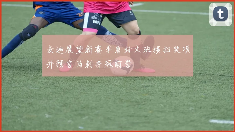 麦迪展望新赛季看好文班横扫奖项并预言马刺夺冠前景