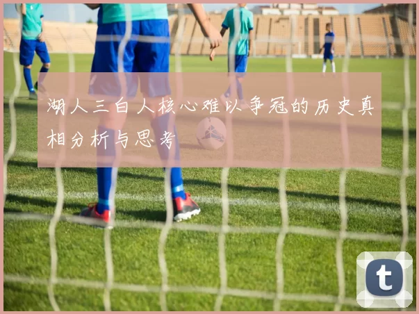 湖人三白人核心难以争冠的历史真相分析与思考