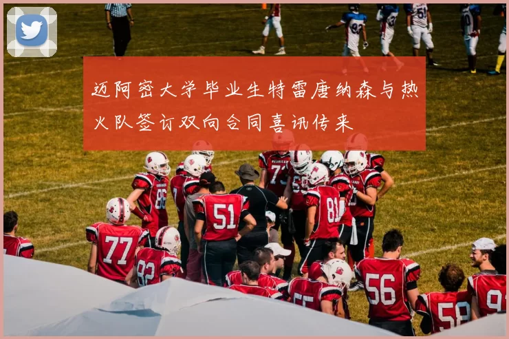 迈阿密大学毕业生特雷唐纳森与热火队签订双向合同喜讯传来