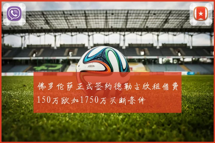 佛罗伦萨正式签约德勒古欣租借费150万欧加1750万买断条件
