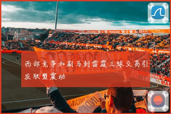 西部竞争加剧马刺雷霆三球交易引发联盟震动