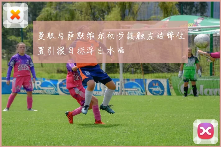 曼联与萨默维尔初步接触左边锋位置引援目标浮出水面