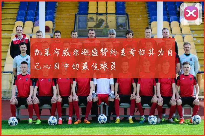 凯莱布威尔逊盛赞约基奇称其为自己心目中的最佳球员