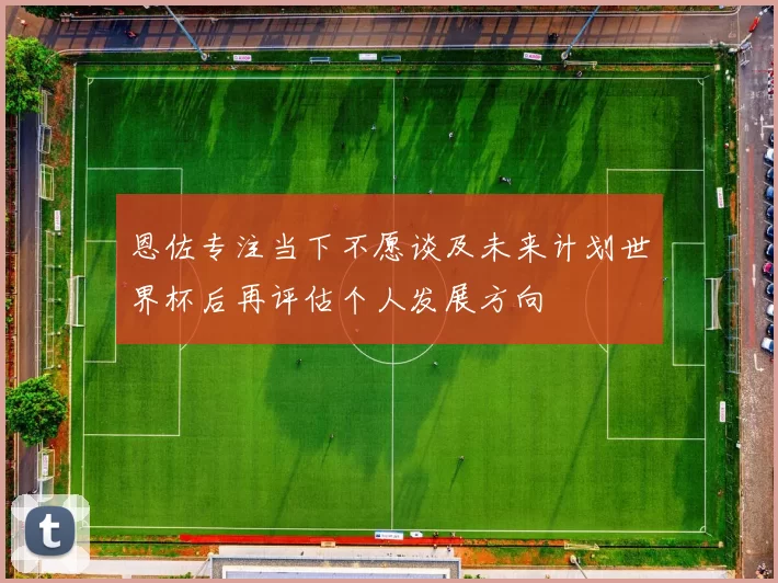 恩佐专注当下不愿谈及未来计划世界杯后再评估个人发展方向